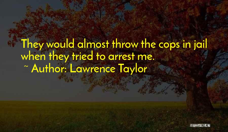 Lawrence Taylor Quotes: They Would Almost Throw The Cops In Jail When They Tried To Arrest Me.