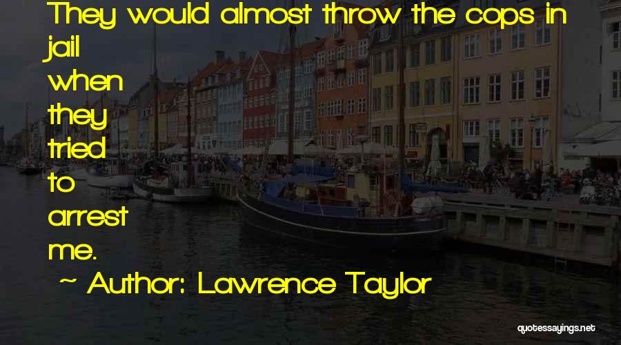 Lawrence Taylor Quotes: They Would Almost Throw The Cops In Jail When They Tried To Arrest Me.