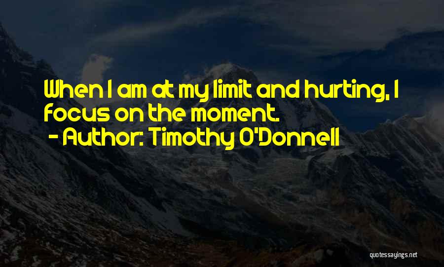 Timothy O'Donnell Quotes: When I Am At My Limit And Hurting, I Focus On The Moment.