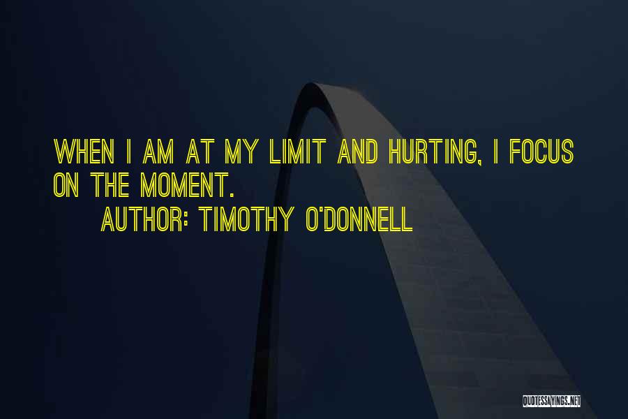 Timothy O'Donnell Quotes: When I Am At My Limit And Hurting, I Focus On The Moment.
