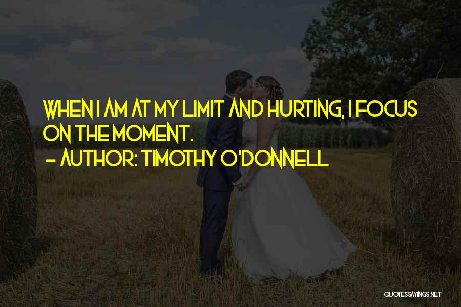 Timothy O'Donnell Quotes: When I Am At My Limit And Hurting, I Focus On The Moment.