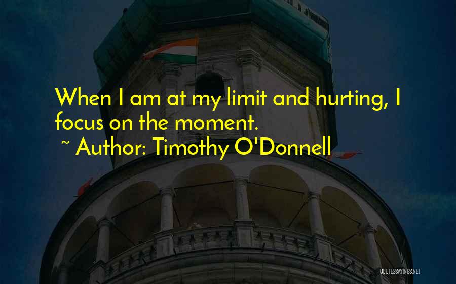 Timothy O'Donnell Quotes: When I Am At My Limit And Hurting, I Focus On The Moment.