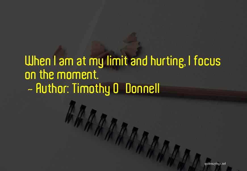 Timothy O'Donnell Quotes: When I Am At My Limit And Hurting, I Focus On The Moment.