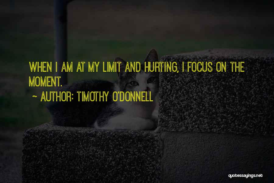 Timothy O'Donnell Quotes: When I Am At My Limit And Hurting, I Focus On The Moment.