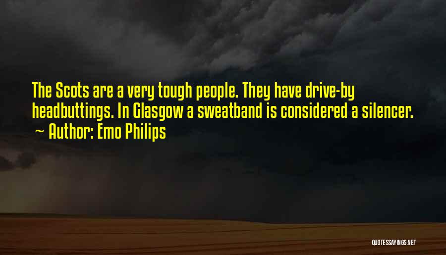 Emo Philips Quotes: The Scots Are A Very Tough People. They Have Drive-by Headbuttings. In Glasgow A Sweatband Is Considered A Silencer.