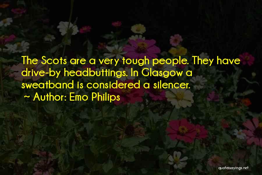 Emo Philips Quotes: The Scots Are A Very Tough People. They Have Drive-by Headbuttings. In Glasgow A Sweatband Is Considered A Silencer.