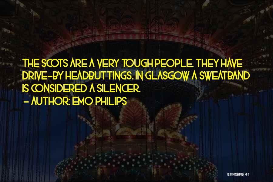 Emo Philips Quotes: The Scots Are A Very Tough People. They Have Drive-by Headbuttings. In Glasgow A Sweatband Is Considered A Silencer.