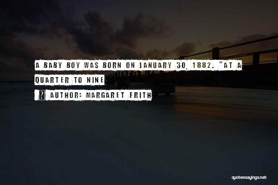 Margaret Frith Quotes: A Baby Boy Was Born On January 30, 1882. At A Quarter To Nine