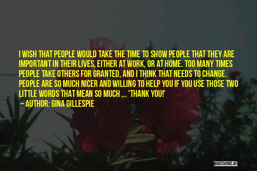 Gina Gillespie Quotes: I Wish That People Would Take The Time To Show People That They Are Important In Their Lives, Either At