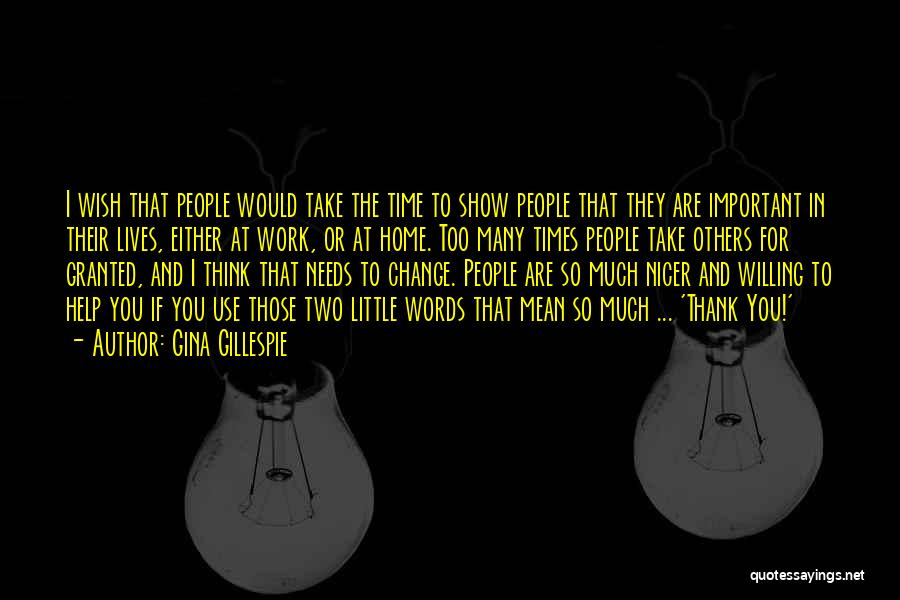 Gina Gillespie Quotes: I Wish That People Would Take The Time To Show People That They Are Important In Their Lives, Either At