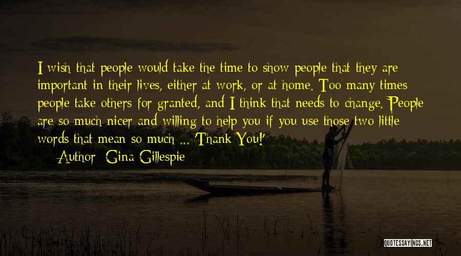 Gina Gillespie Quotes: I Wish That People Would Take The Time To Show People That They Are Important In Their Lives, Either At