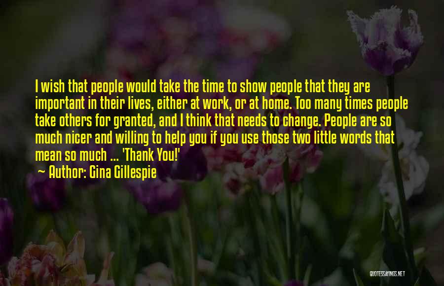 Gina Gillespie Quotes: I Wish That People Would Take The Time To Show People That They Are Important In Their Lives, Either At