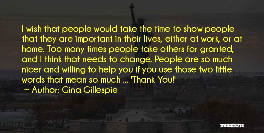 Gina Gillespie Quotes: I Wish That People Would Take The Time To Show People That They Are Important In Their Lives, Either At