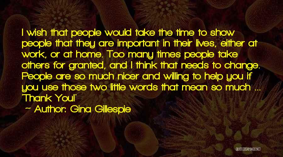 Gina Gillespie Quotes: I Wish That People Would Take The Time To Show People That They Are Important In Their Lives, Either At