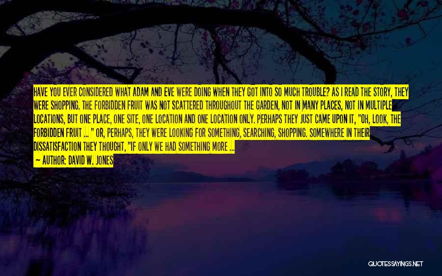 David W. Jones Quotes: Have You Ever Considered What Adam And Eve Were Doing When They Got Into So Much Trouble? As I Read