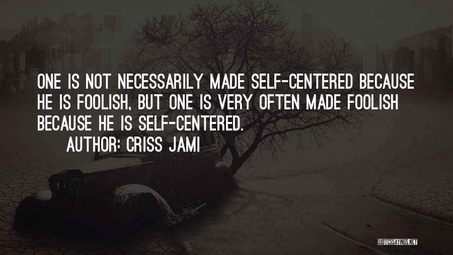 Criss Jami Quotes: One Is Not Necessarily Made Self-centered Because He Is Foolish, But One Is Very Often Made Foolish Because He Is