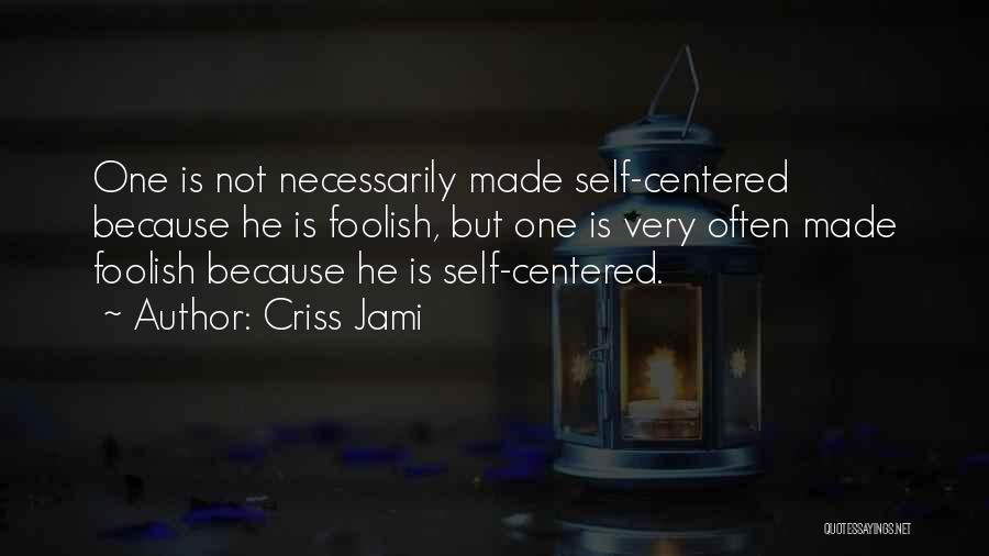 Criss Jami Quotes: One Is Not Necessarily Made Self-centered Because He Is Foolish, But One Is Very Often Made Foolish Because He Is