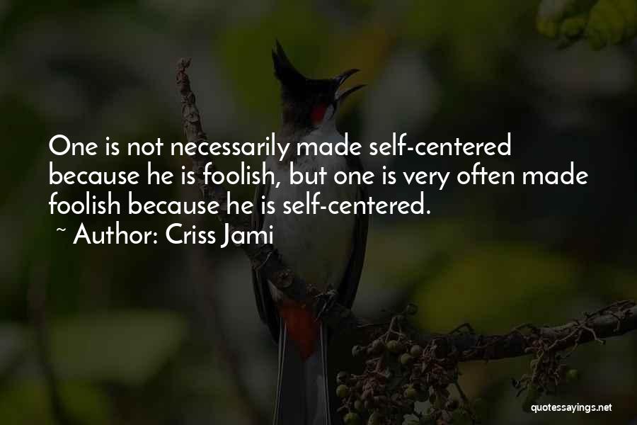 Criss Jami Quotes: One Is Not Necessarily Made Self-centered Because He Is Foolish, But One Is Very Often Made Foolish Because He Is