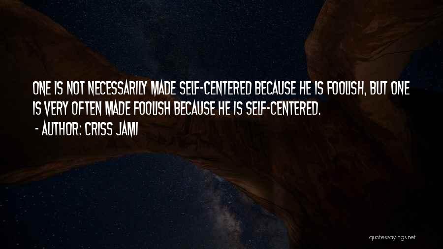 Criss Jami Quotes: One Is Not Necessarily Made Self-centered Because He Is Foolish, But One Is Very Often Made Foolish Because He Is