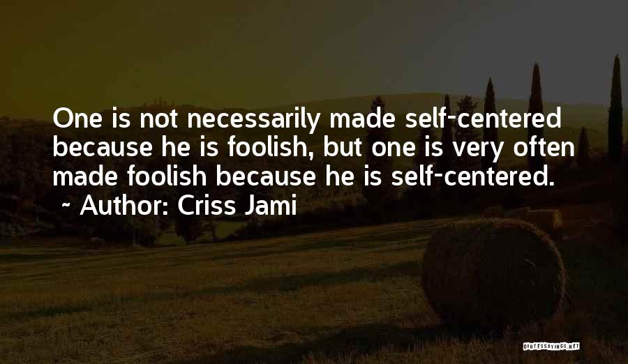 Criss Jami Quotes: One Is Not Necessarily Made Self-centered Because He Is Foolish, But One Is Very Often Made Foolish Because He Is