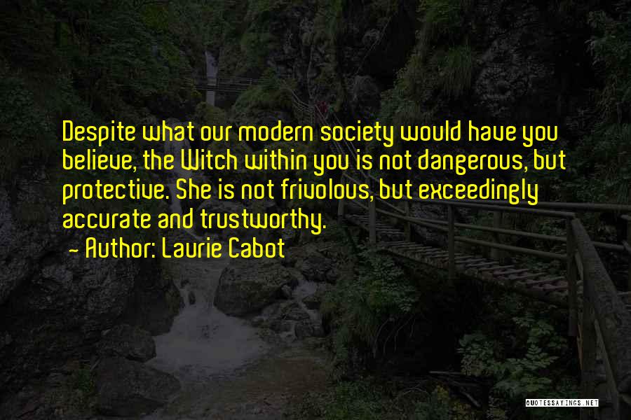 Laurie Cabot Quotes: Despite What Our Modern Society Would Have You Believe, The Witch Within You Is Not Dangerous, But Protective. She Is