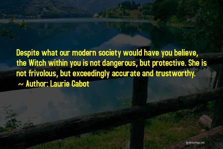 Laurie Cabot Quotes: Despite What Our Modern Society Would Have You Believe, The Witch Within You Is Not Dangerous, But Protective. She Is