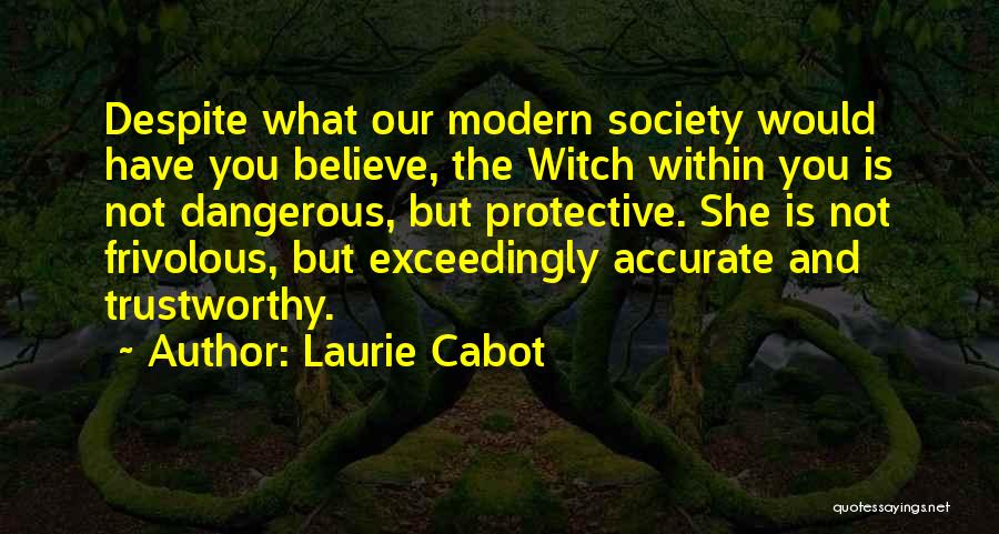 Laurie Cabot Quotes: Despite What Our Modern Society Would Have You Believe, The Witch Within You Is Not Dangerous, But Protective. She Is