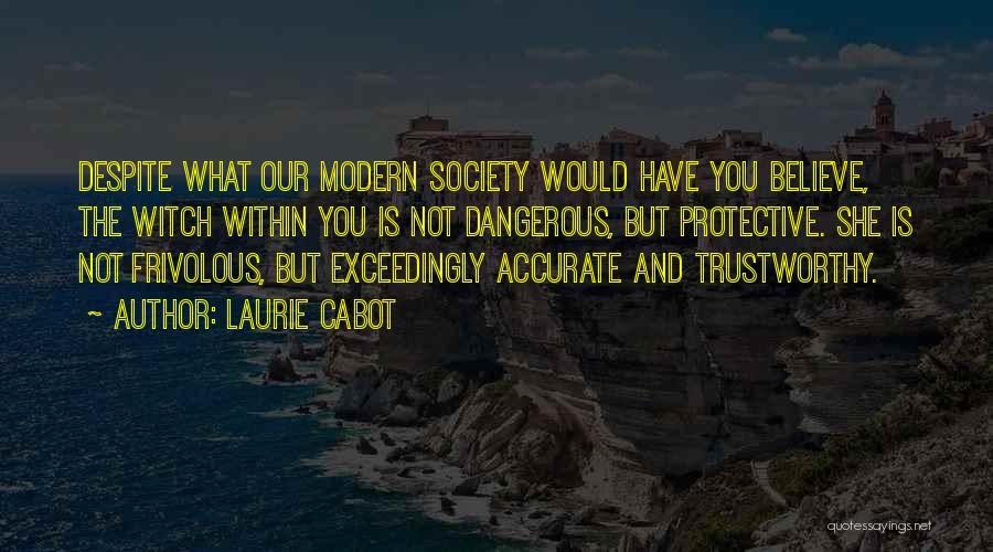 Laurie Cabot Quotes: Despite What Our Modern Society Would Have You Believe, The Witch Within You Is Not Dangerous, But Protective. She Is