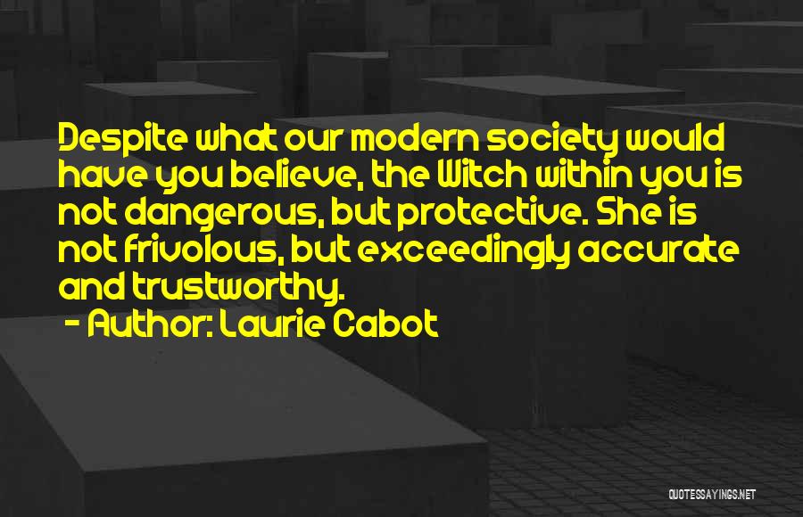 Laurie Cabot Quotes: Despite What Our Modern Society Would Have You Believe, The Witch Within You Is Not Dangerous, But Protective. She Is