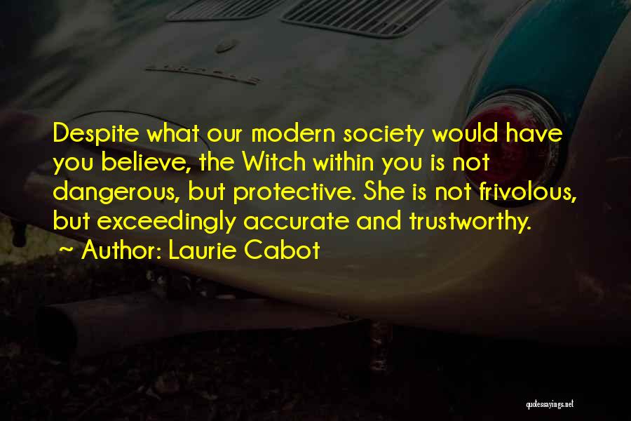 Laurie Cabot Quotes: Despite What Our Modern Society Would Have You Believe, The Witch Within You Is Not Dangerous, But Protective. She Is