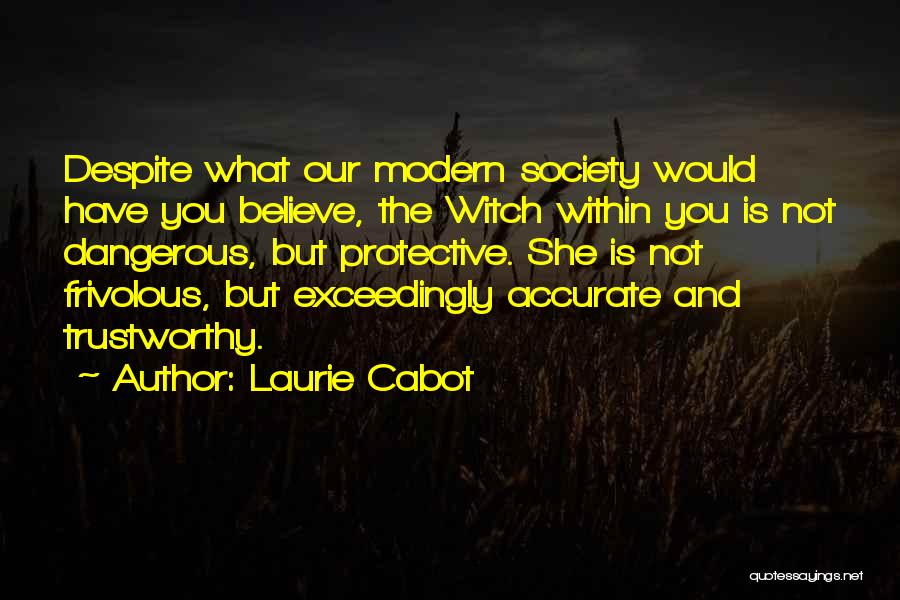 Laurie Cabot Quotes: Despite What Our Modern Society Would Have You Believe, The Witch Within You Is Not Dangerous, But Protective. She Is
