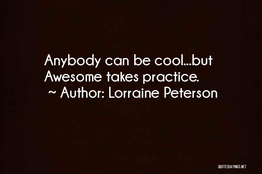 Lorraine Peterson Quotes: Anybody Can Be Cool...but Awesome Takes Practice.