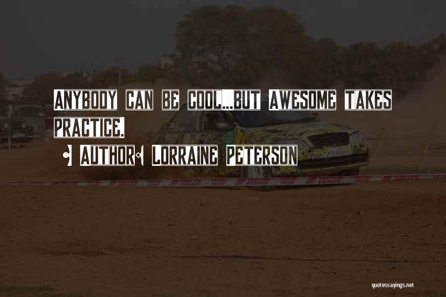 Lorraine Peterson Quotes: Anybody Can Be Cool...but Awesome Takes Practice.