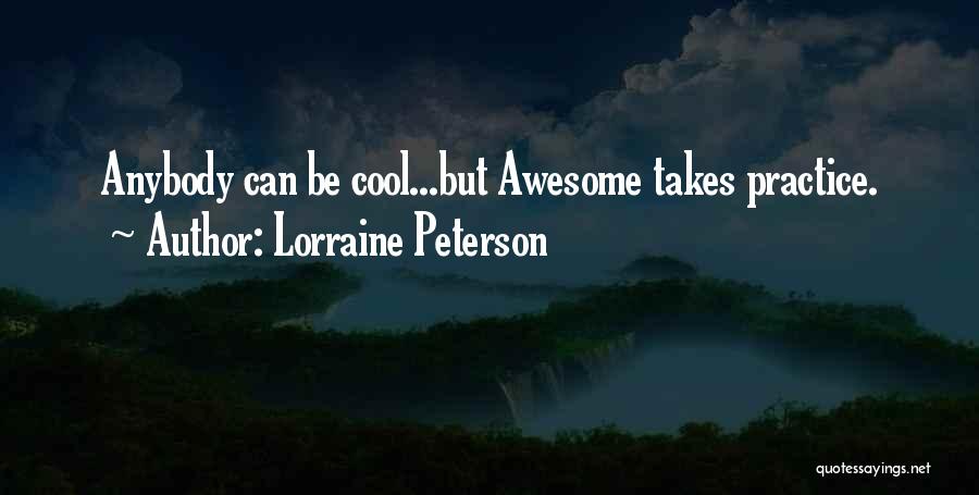 Lorraine Peterson Quotes: Anybody Can Be Cool...but Awesome Takes Practice.