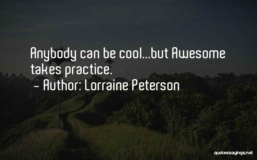 Lorraine Peterson Quotes: Anybody Can Be Cool...but Awesome Takes Practice.
