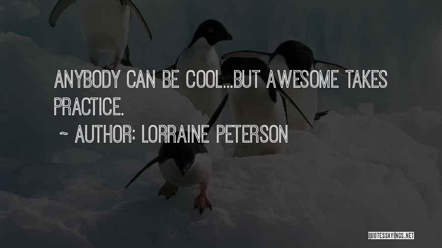 Lorraine Peterson Quotes: Anybody Can Be Cool...but Awesome Takes Practice.