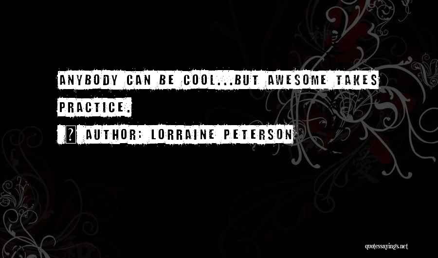 Lorraine Peterson Quotes: Anybody Can Be Cool...but Awesome Takes Practice.