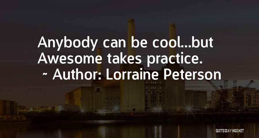 Lorraine Peterson Quotes: Anybody Can Be Cool...but Awesome Takes Practice.