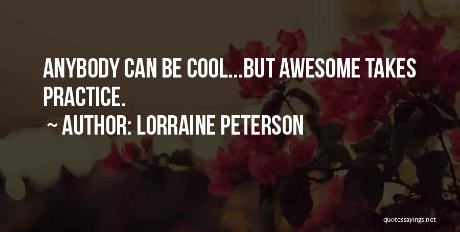 Lorraine Peterson Quotes: Anybody Can Be Cool...but Awesome Takes Practice.