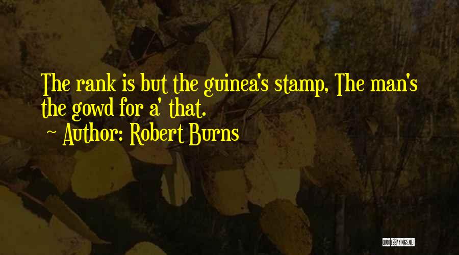Robert Burns Quotes: The Rank Is But The Guinea's Stamp, The Man's The Gowd For A' That.