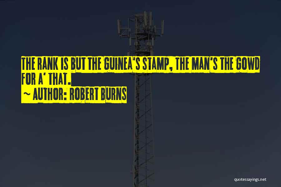 Robert Burns Quotes: The Rank Is But The Guinea's Stamp, The Man's The Gowd For A' That.