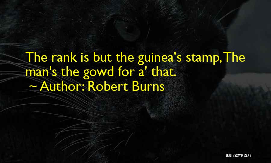 Robert Burns Quotes: The Rank Is But The Guinea's Stamp, The Man's The Gowd For A' That.