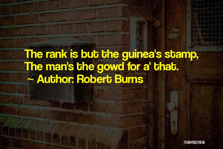 Robert Burns Quotes: The Rank Is But The Guinea's Stamp, The Man's The Gowd For A' That.