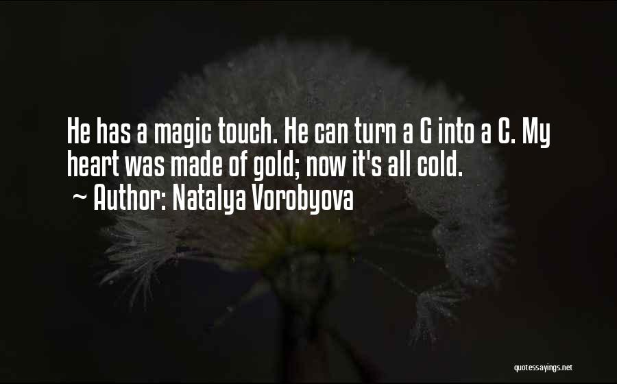 Natalya Vorobyova Quotes: He Has A Magic Touch. He Can Turn A G Into A C. My Heart Was Made Of Gold; Now