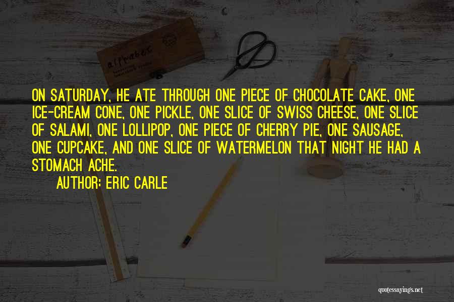 Eric Carle Quotes: On Saturday, He Ate Through One Piece Of Chocolate Cake, One Ice-cream Cone, One Pickle, One Slice Of Swiss Cheese,