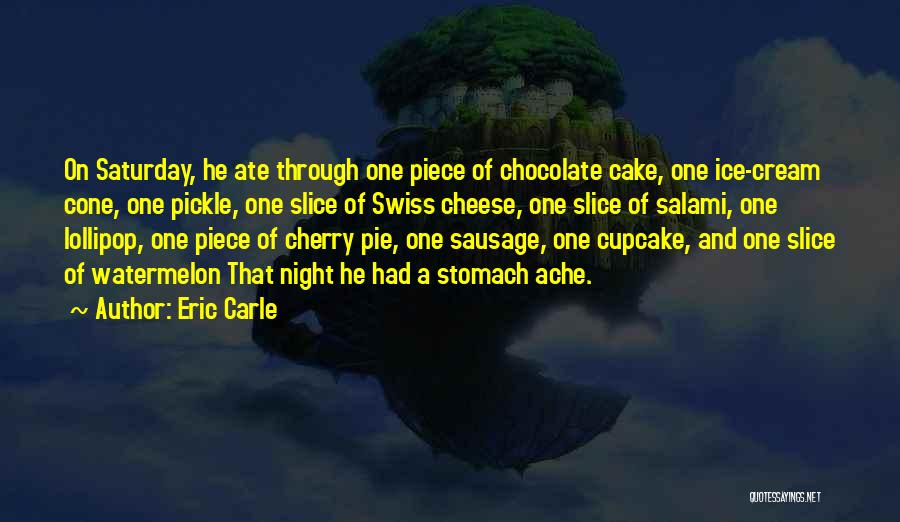 Eric Carle Quotes: On Saturday, He Ate Through One Piece Of Chocolate Cake, One Ice-cream Cone, One Pickle, One Slice Of Swiss Cheese,