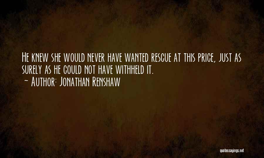 Jonathan Renshaw Quotes: He Knew She Would Never Have Wanted Rescue At This Price, Just As Surely As He Could Not Have Withheld