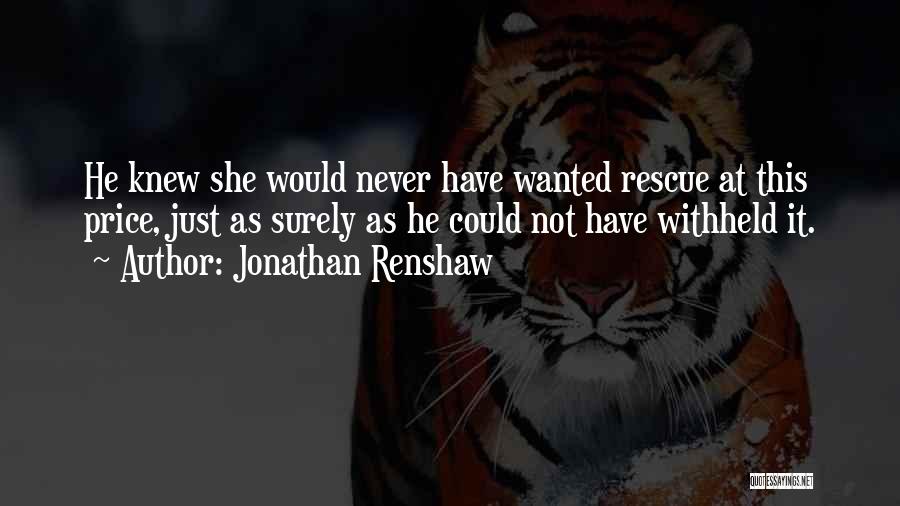 Jonathan Renshaw Quotes: He Knew She Would Never Have Wanted Rescue At This Price, Just As Surely As He Could Not Have Withheld