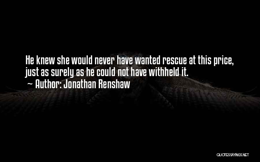 Jonathan Renshaw Quotes: He Knew She Would Never Have Wanted Rescue At This Price, Just As Surely As He Could Not Have Withheld