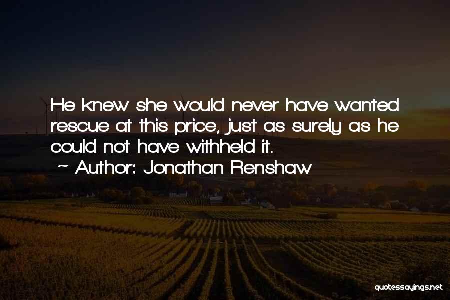 Jonathan Renshaw Quotes: He Knew She Would Never Have Wanted Rescue At This Price, Just As Surely As He Could Not Have Withheld